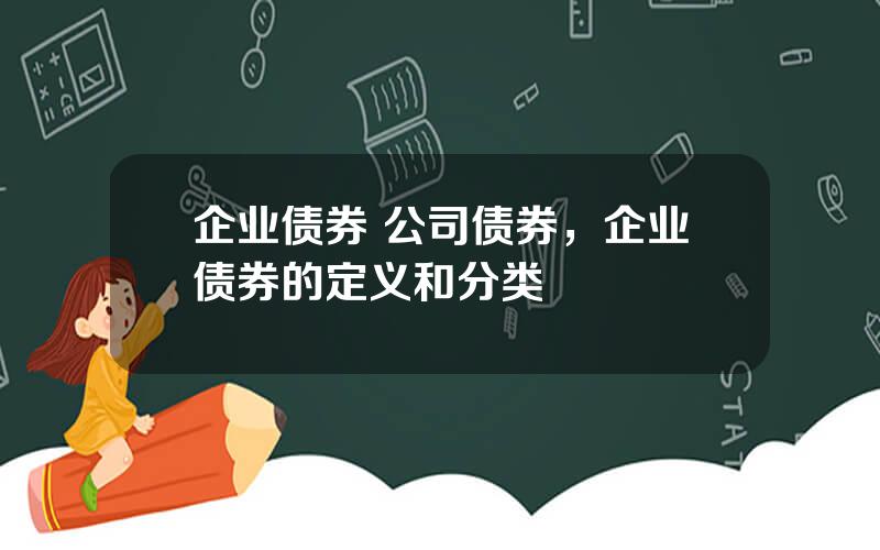 企业债券 公司债券，企业债券的定义和分类